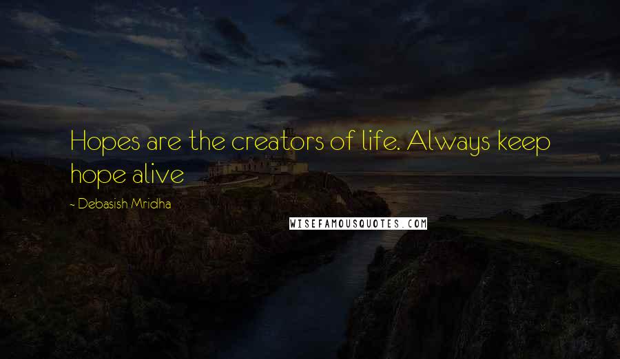 Debasish Mridha Quotes: Hopes are the creators of life. Always keep hope alive