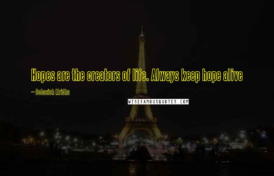 Debasish Mridha Quotes: Hopes are the creators of life. Always keep hope alive