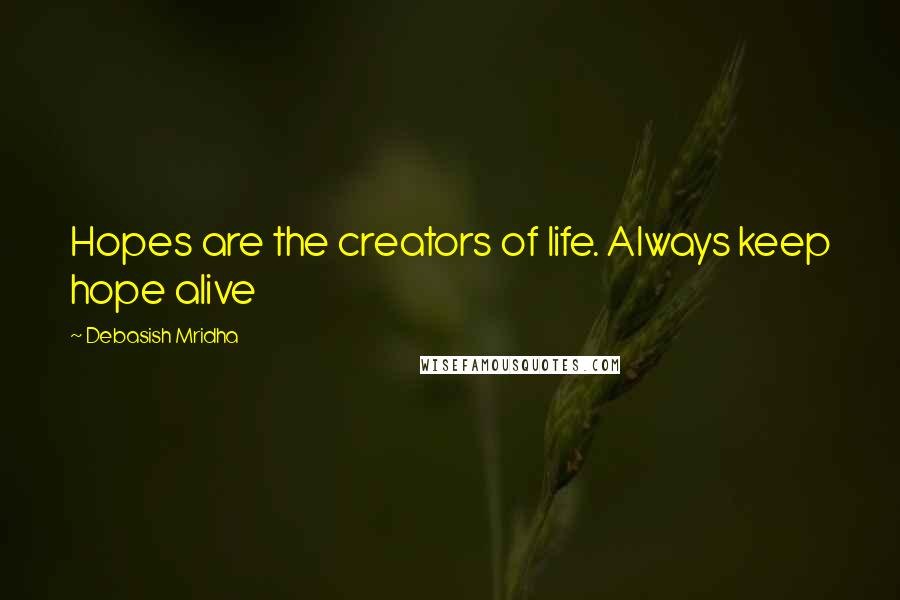 Debasish Mridha Quotes: Hopes are the creators of life. Always keep hope alive