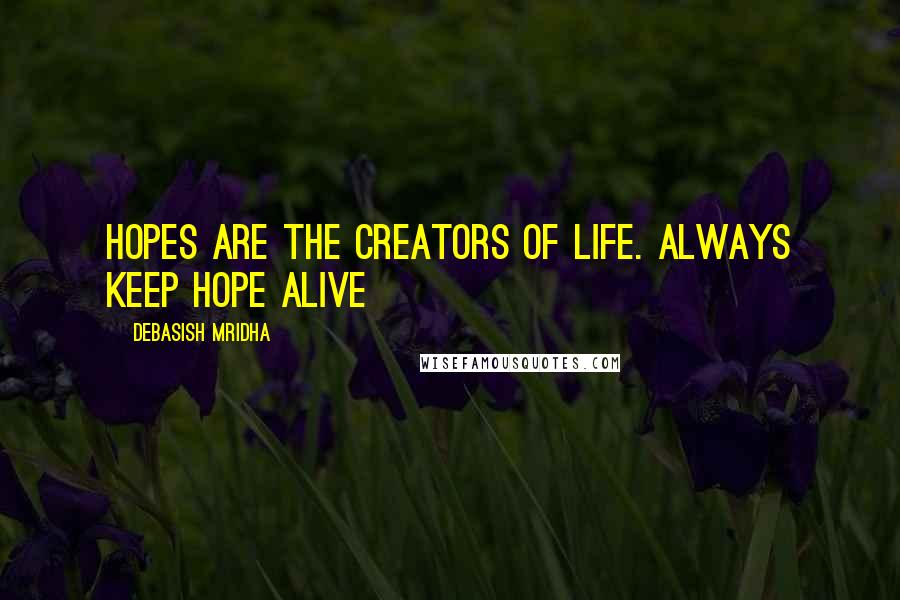 Debasish Mridha Quotes: Hopes are the creators of life. Always keep hope alive