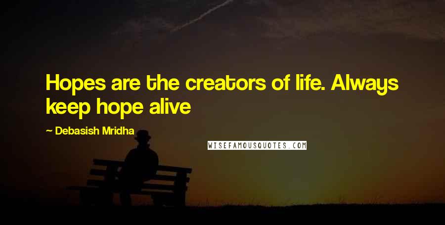 Debasish Mridha Quotes: Hopes are the creators of life. Always keep hope alive