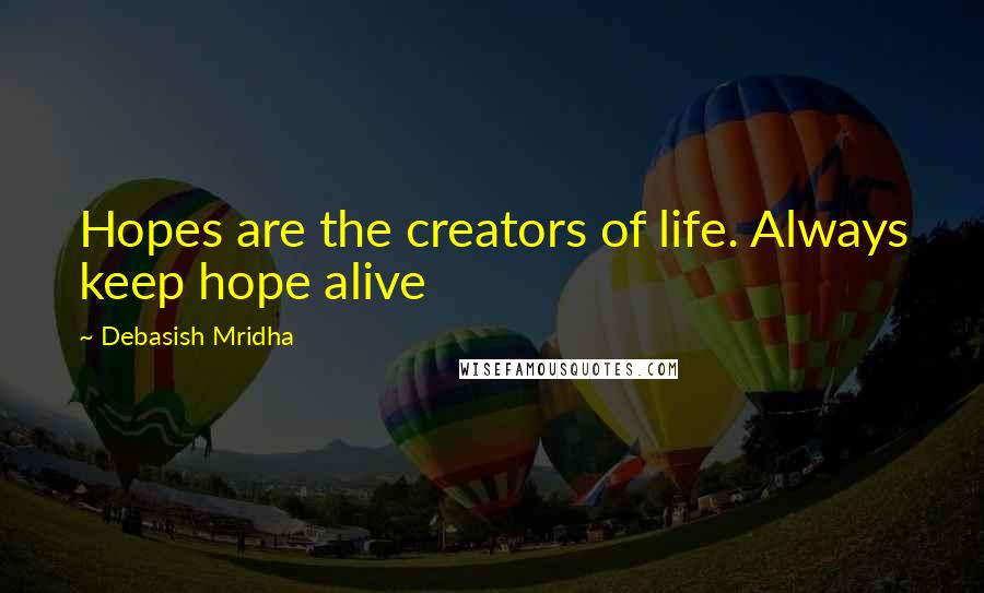 Debasish Mridha Quotes: Hopes are the creators of life. Always keep hope alive