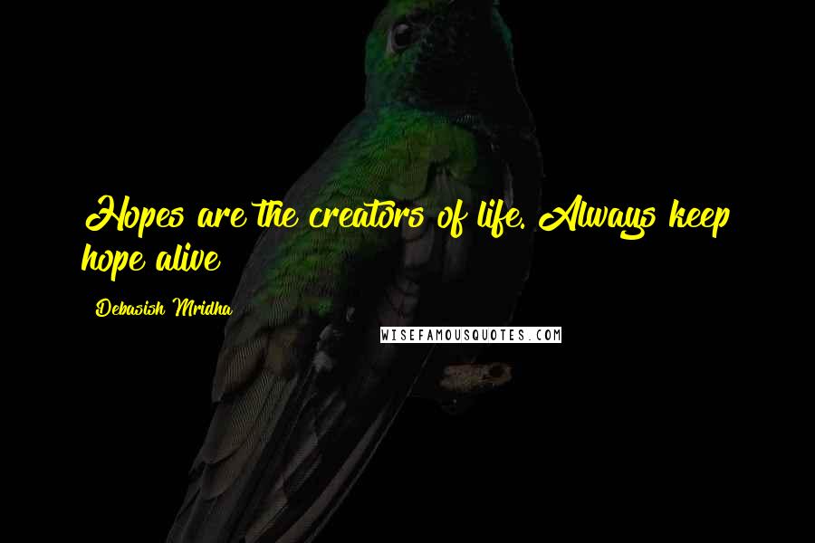 Debasish Mridha Quotes: Hopes are the creators of life. Always keep hope alive