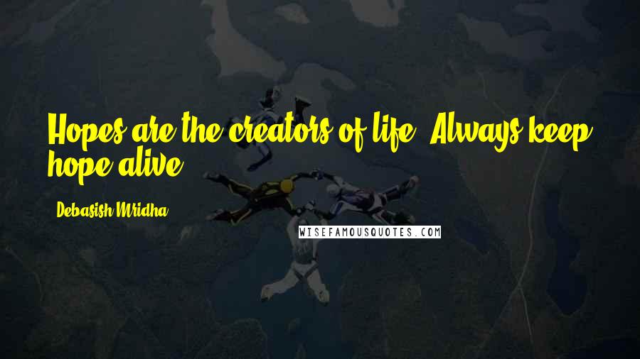 Debasish Mridha Quotes: Hopes are the creators of life. Always keep hope alive
