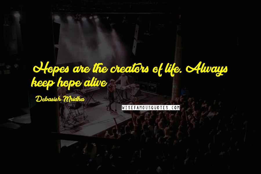 Debasish Mridha Quotes: Hopes are the creators of life. Always keep hope alive