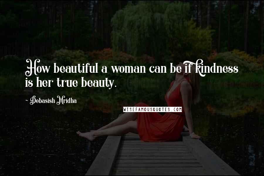 Debasish Mridha Quotes: How beautiful a woman can be if kindness is her true beauty.