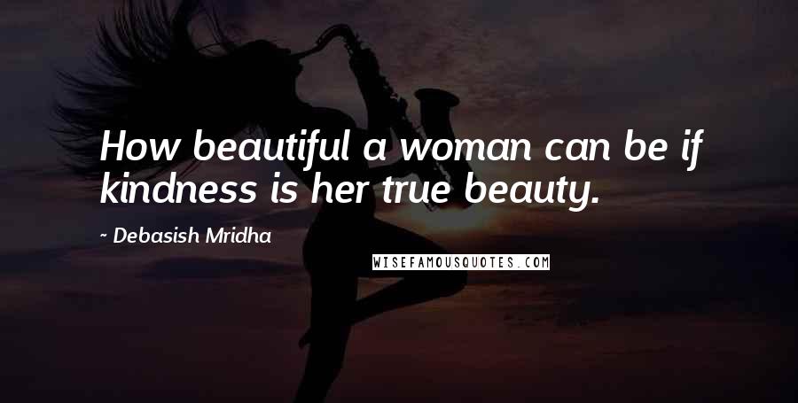 Debasish Mridha Quotes: How beautiful a woman can be if kindness is her true beauty.