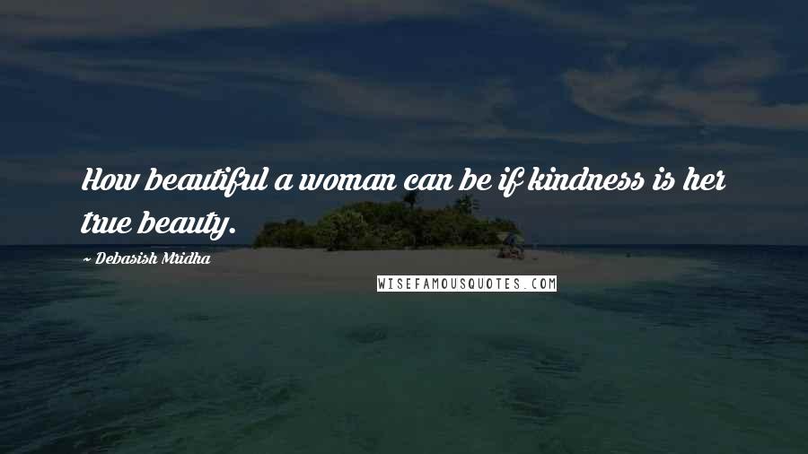 Debasish Mridha Quotes: How beautiful a woman can be if kindness is her true beauty.