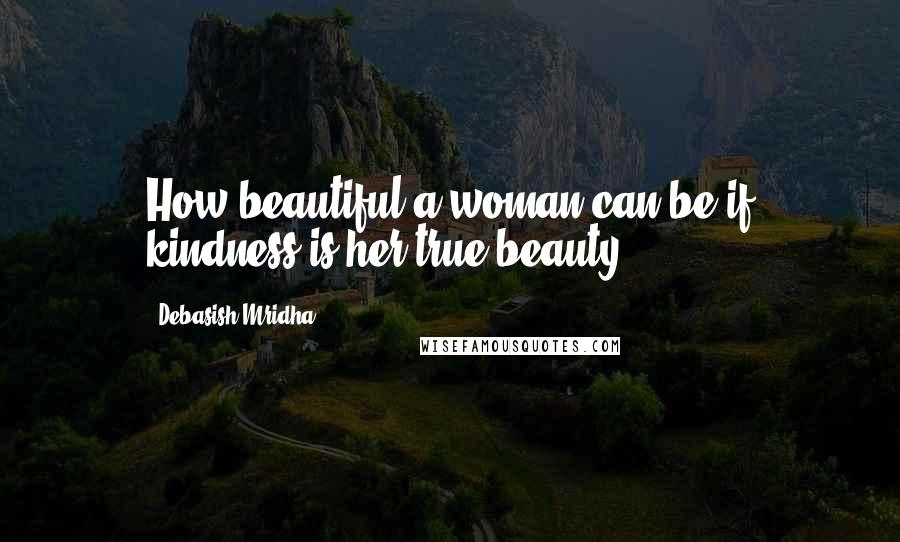 Debasish Mridha Quotes: How beautiful a woman can be if kindness is her true beauty.