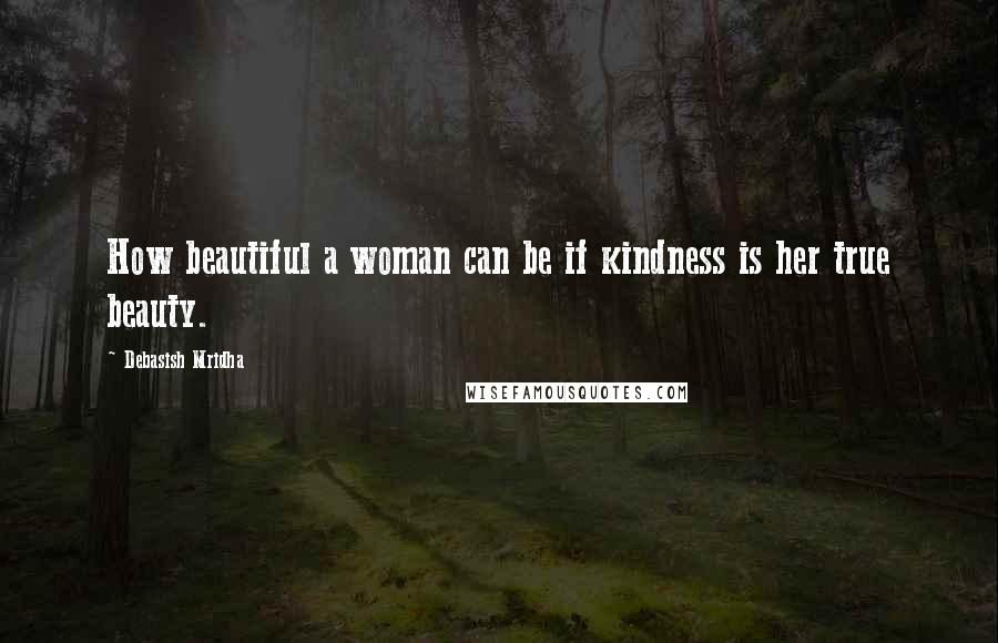 Debasish Mridha Quotes: How beautiful a woman can be if kindness is her true beauty.