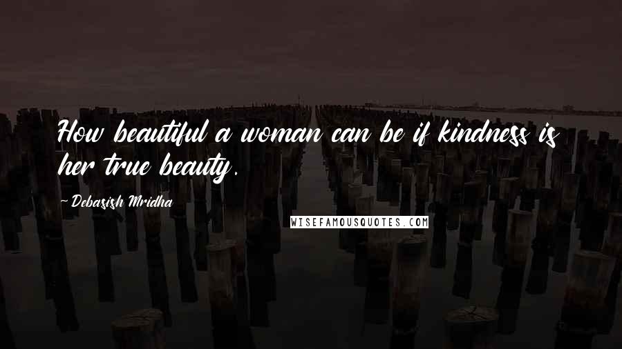 Debasish Mridha Quotes: How beautiful a woman can be if kindness is her true beauty.