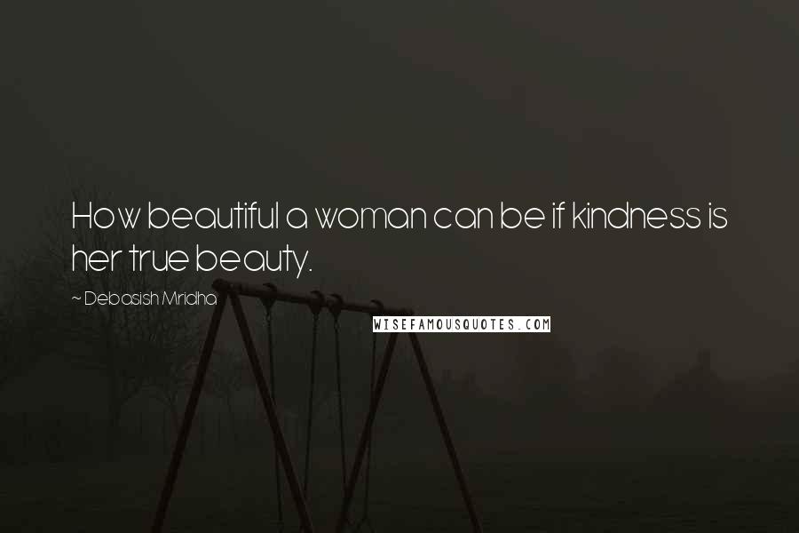 Debasish Mridha Quotes: How beautiful a woman can be if kindness is her true beauty.