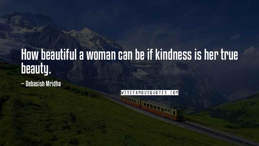 Debasish Mridha Quotes: How beautiful a woman can be if kindness is her true beauty.