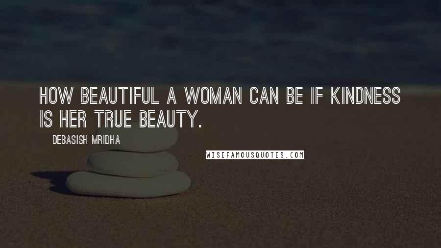 Debasish Mridha Quotes: How beautiful a woman can be if kindness is her true beauty.