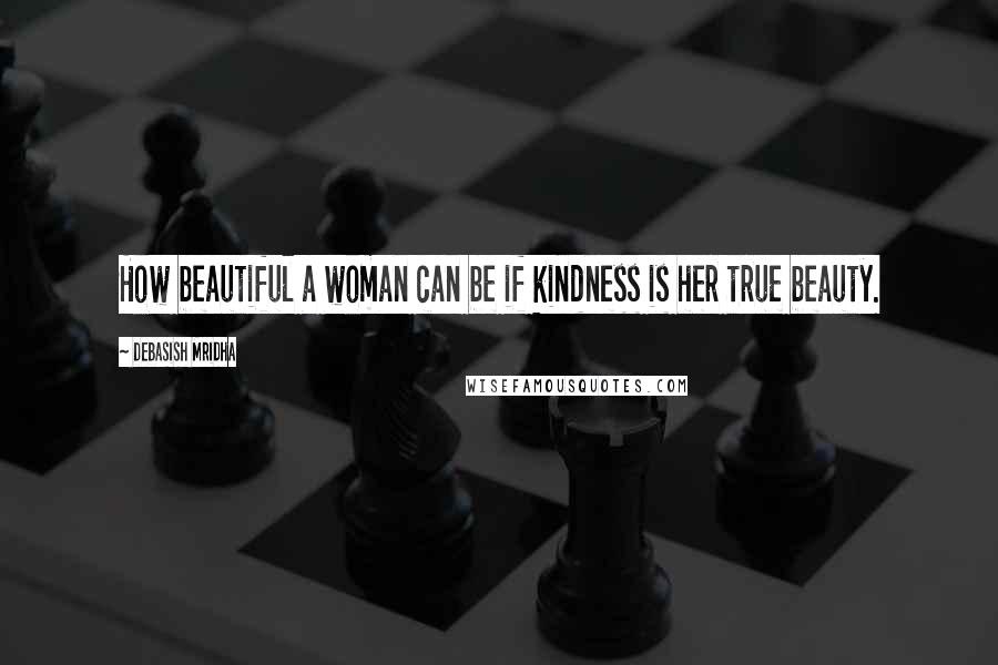 Debasish Mridha Quotes: How beautiful a woman can be if kindness is her true beauty.