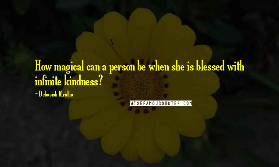 Debasish Mridha Quotes: How magical can a person be when she is blessed with infinite kindness?