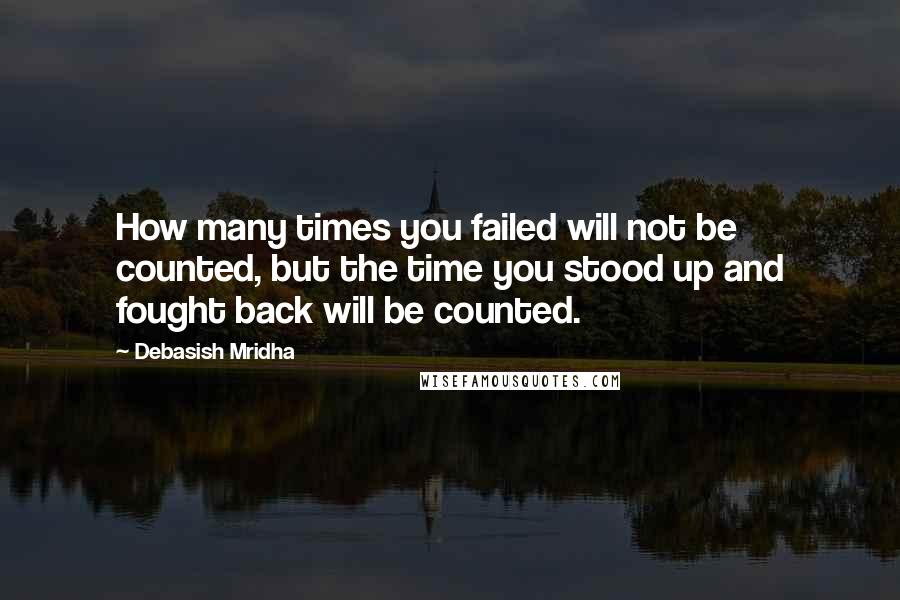 Debasish Mridha Quotes: How many times you failed will not be counted, but the time you stood up and fought back will be counted.