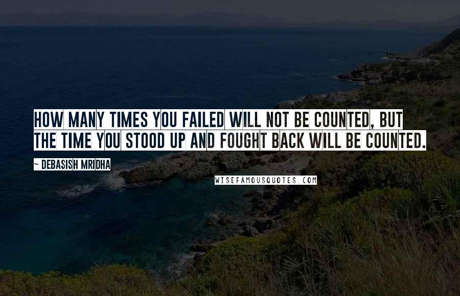 Debasish Mridha Quotes: How many times you failed will not be counted, but the time you stood up and fought back will be counted.