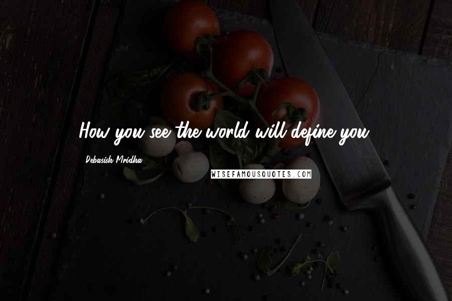 Debasish Mridha Quotes: How you see the world will define you.