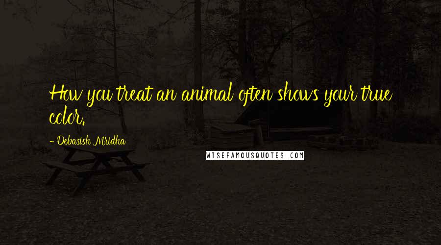 Debasish Mridha Quotes: How you treat an animal often shows your true color.