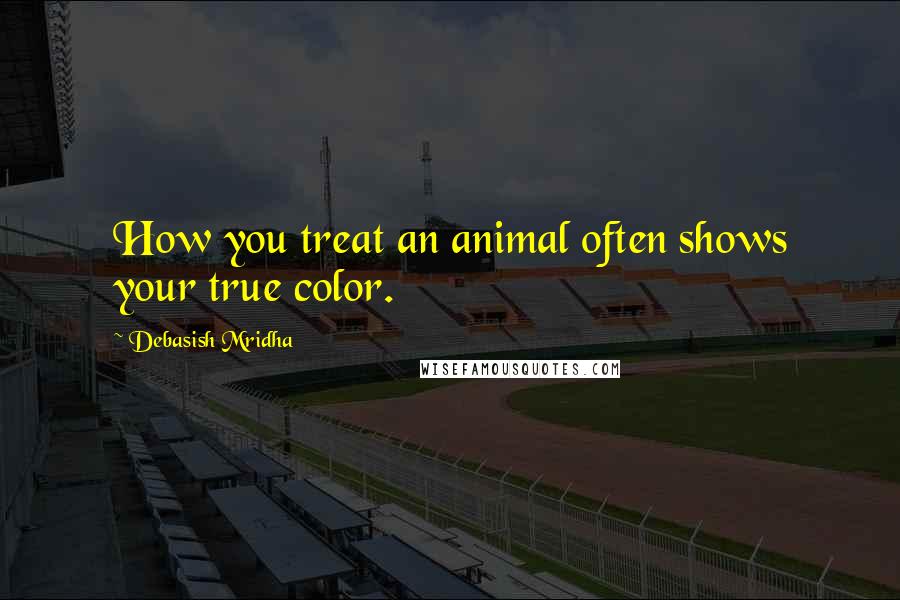 Debasish Mridha Quotes: How you treat an animal often shows your true color.