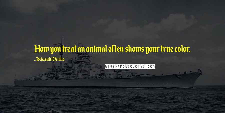 Debasish Mridha Quotes: How you treat an animal often shows your true color.