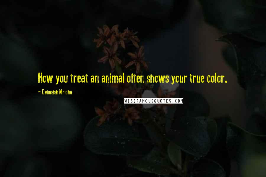 Debasish Mridha Quotes: How you treat an animal often shows your true color.