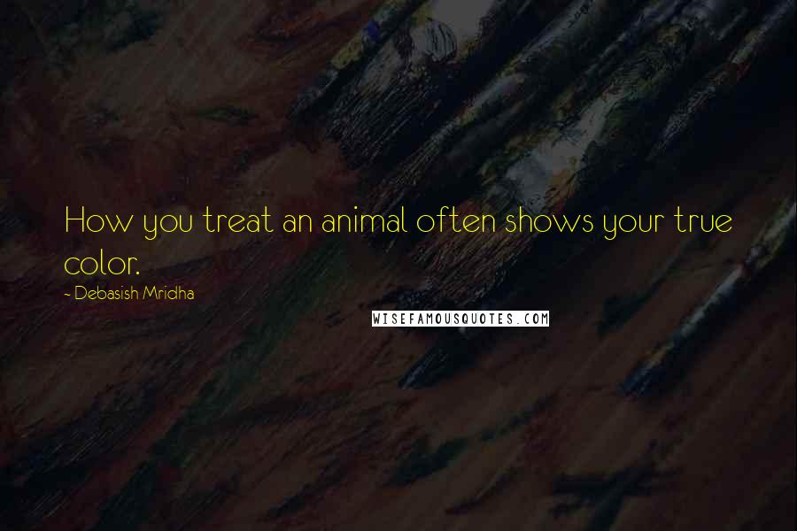 Debasish Mridha Quotes: How you treat an animal often shows your true color.