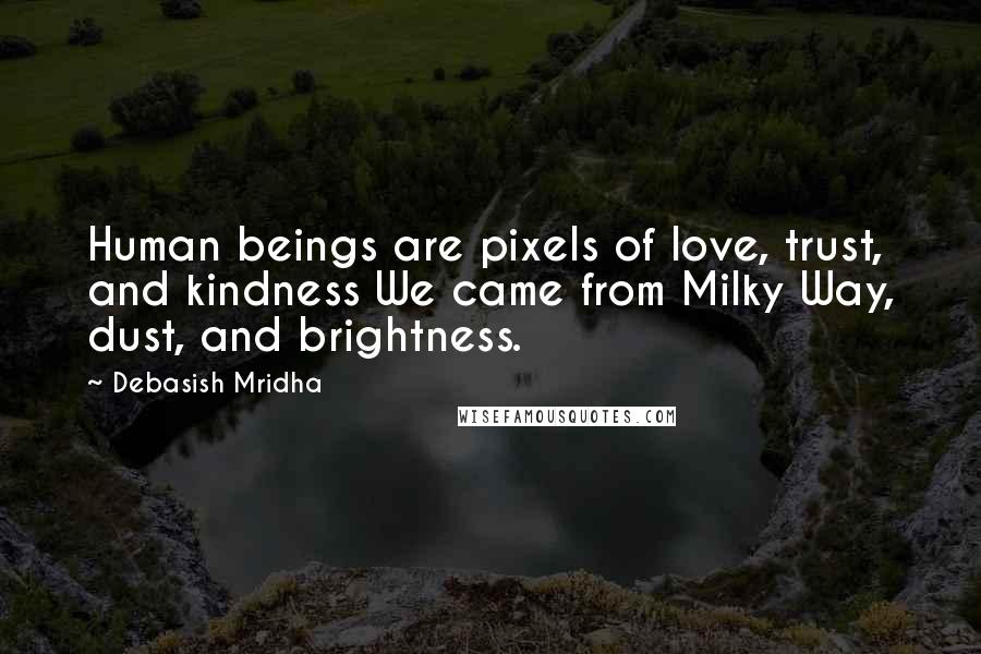 Debasish Mridha Quotes: Human beings are pixels of love, trust, and kindness We came from Milky Way, dust, and brightness.
