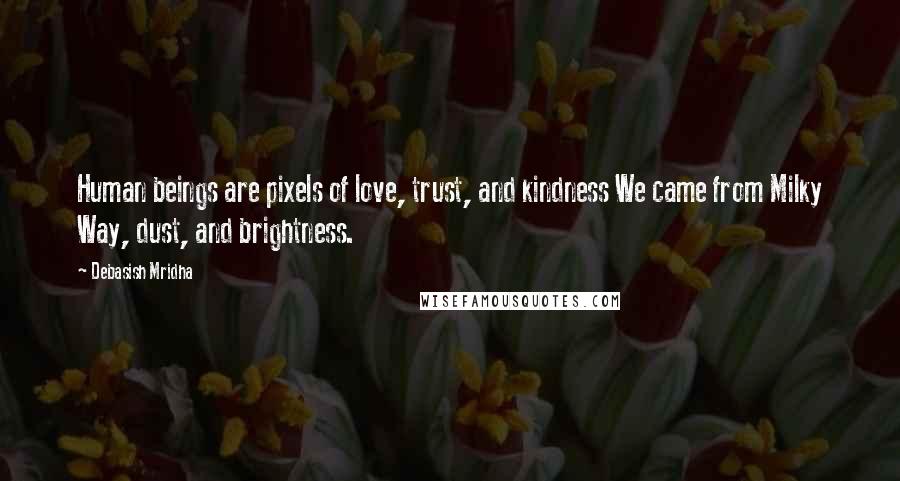 Debasish Mridha Quotes: Human beings are pixels of love, trust, and kindness We came from Milky Way, dust, and brightness.