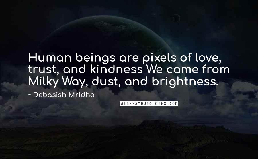 Debasish Mridha Quotes: Human beings are pixels of love, trust, and kindness We came from Milky Way, dust, and brightness.