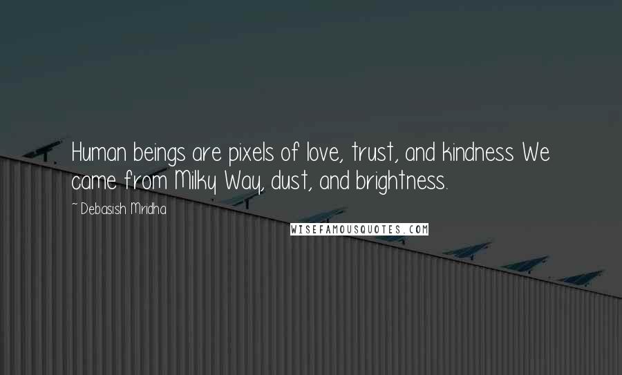 Debasish Mridha Quotes: Human beings are pixels of love, trust, and kindness We came from Milky Way, dust, and brightness.