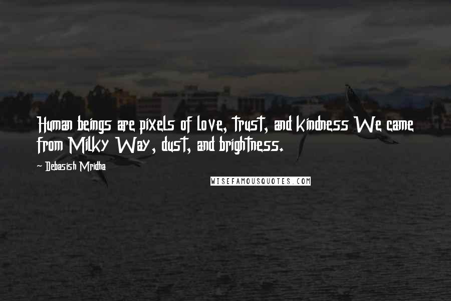 Debasish Mridha Quotes: Human beings are pixels of love, trust, and kindness We came from Milky Way, dust, and brightness.