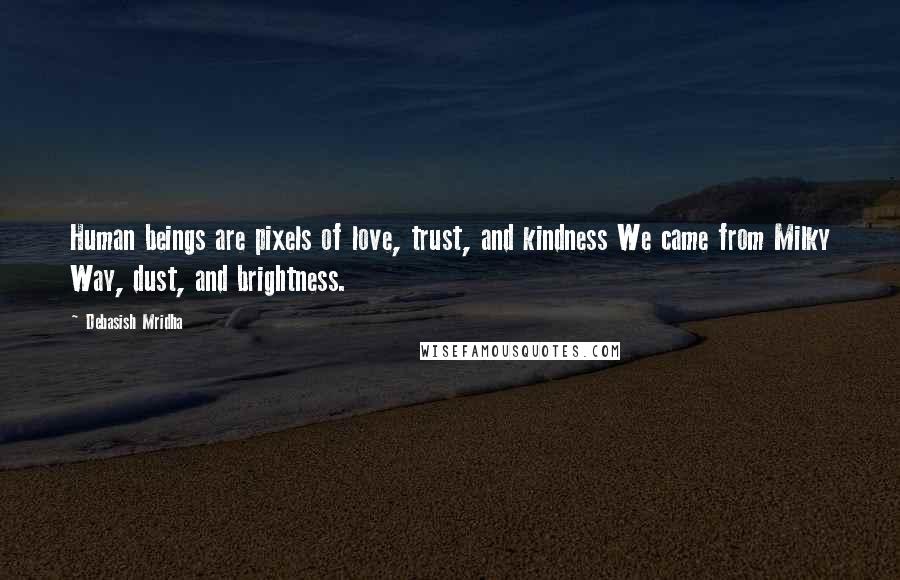 Debasish Mridha Quotes: Human beings are pixels of love, trust, and kindness We came from Milky Way, dust, and brightness.