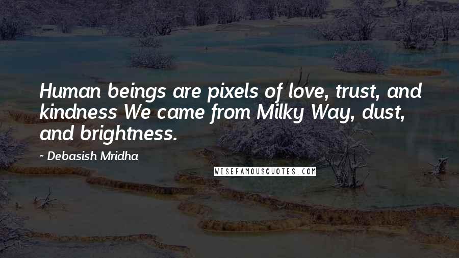 Debasish Mridha Quotes: Human beings are pixels of love, trust, and kindness We came from Milky Way, dust, and brightness.