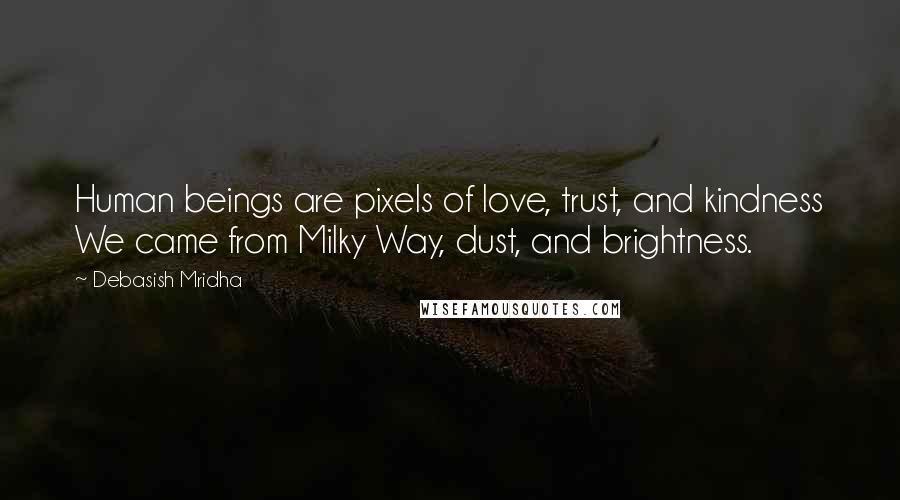 Debasish Mridha Quotes: Human beings are pixels of love, trust, and kindness We came from Milky Way, dust, and brightness.