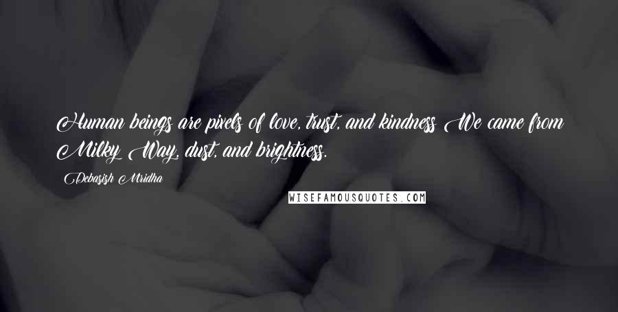 Debasish Mridha Quotes: Human beings are pixels of love, trust, and kindness We came from Milky Way, dust, and brightness.