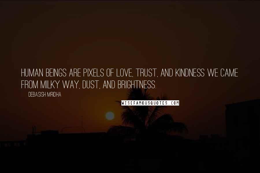 Debasish Mridha Quotes: Human beings are pixels of love, trust, and kindness We came from Milky Way, dust, and brightness.