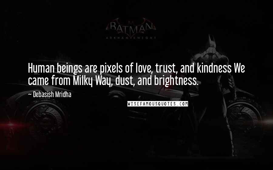 Debasish Mridha Quotes: Human beings are pixels of love, trust, and kindness We came from Milky Way, dust, and brightness.