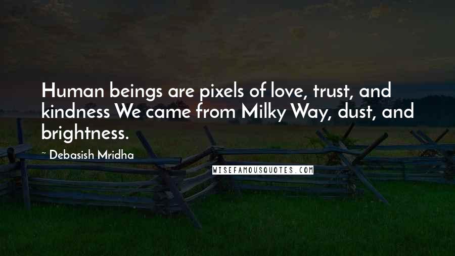 Debasish Mridha Quotes: Human beings are pixels of love, trust, and kindness We came from Milky Way, dust, and brightness.