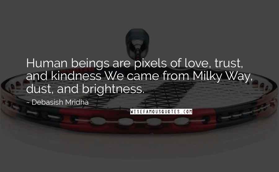 Debasish Mridha Quotes: Human beings are pixels of love, trust, and kindness We came from Milky Way, dust, and brightness.