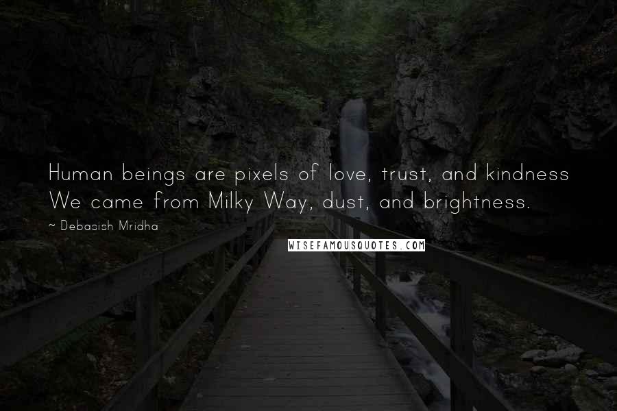 Debasish Mridha Quotes: Human beings are pixels of love, trust, and kindness We came from Milky Way, dust, and brightness.