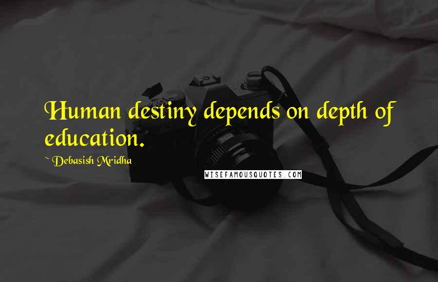 Debasish Mridha Quotes: Human destiny depends on depth of education.