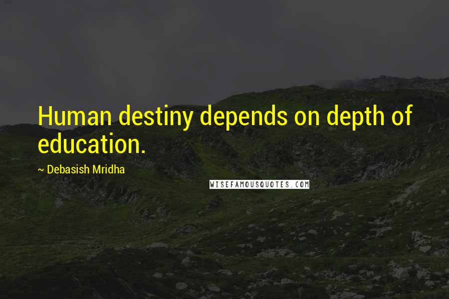Debasish Mridha Quotes: Human destiny depends on depth of education.