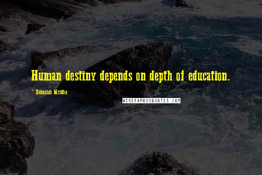 Debasish Mridha Quotes: Human destiny depends on depth of education.