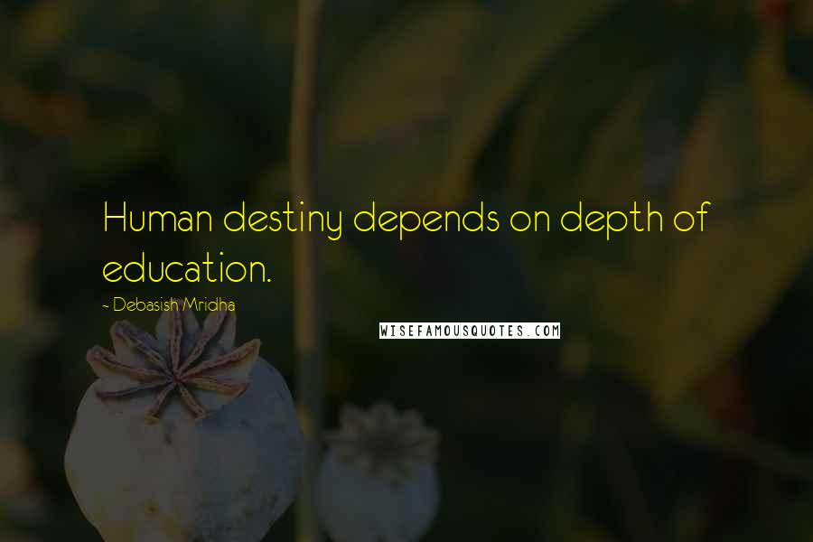 Debasish Mridha Quotes: Human destiny depends on depth of education.