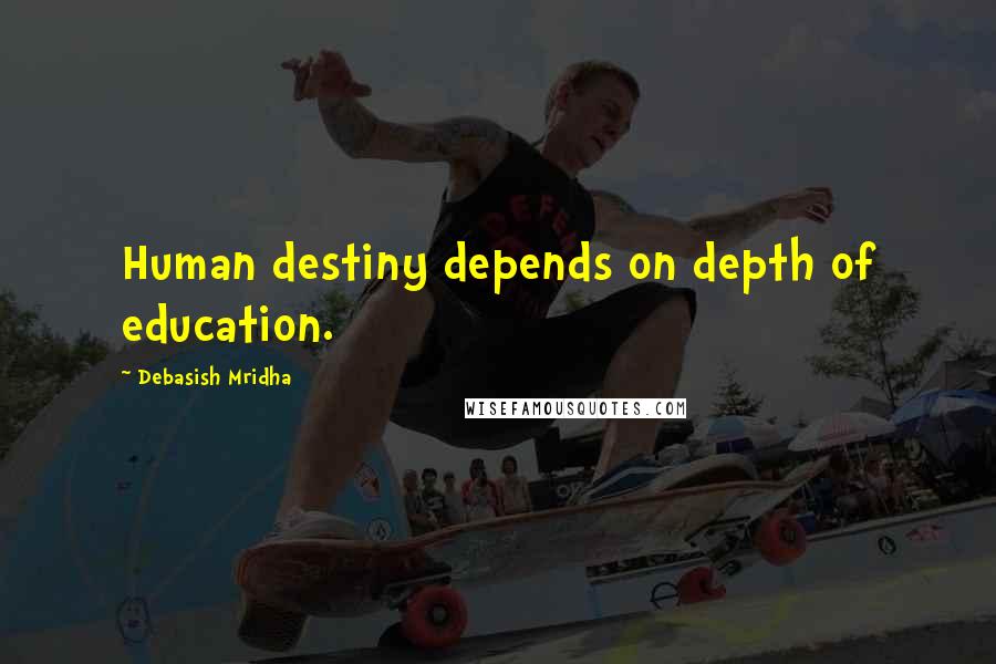 Debasish Mridha Quotes: Human destiny depends on depth of education.