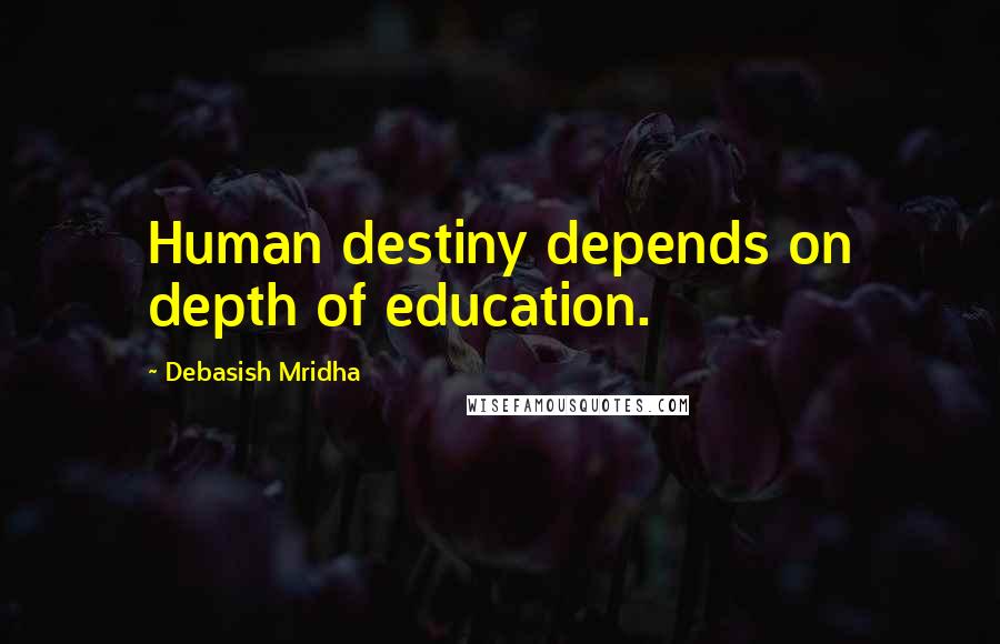 Debasish Mridha Quotes: Human destiny depends on depth of education.