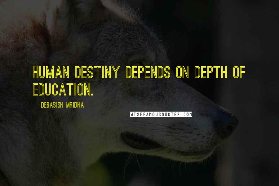 Debasish Mridha Quotes: Human destiny depends on depth of education.