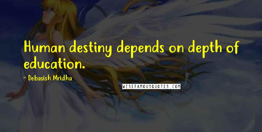 Debasish Mridha Quotes: Human destiny depends on depth of education.